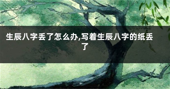 生辰八字丢了怎么办,写着生辰八字的纸丢了