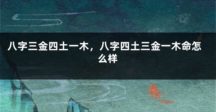 八字三金四土一木，八字四土三金一木命怎么样