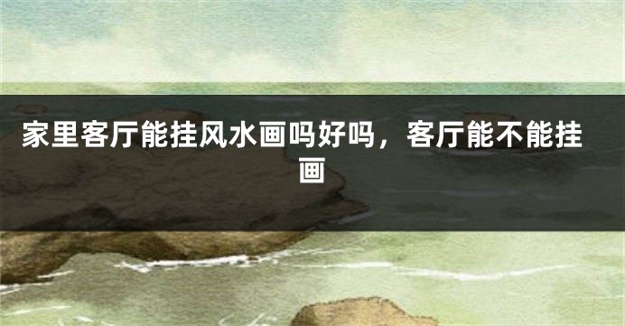 家里客厅能挂风水画吗好吗，客厅能不能挂画