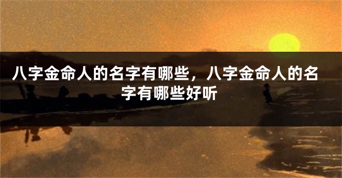 八字金命人的名字有哪些，八字金命人的名字有哪些好听