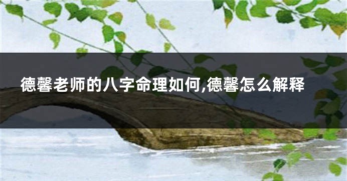 德馨老师的八字命理如何,德馨怎么解释