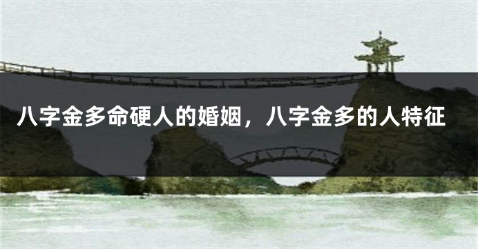 八字金多命硬人的婚姻，八字金多的人特征