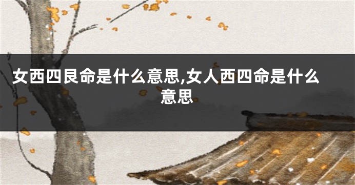 女西四艮命是什么意思,女人西四命是什么意思