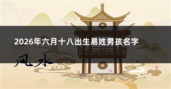 2026年六月十八出生易姓男孩名字