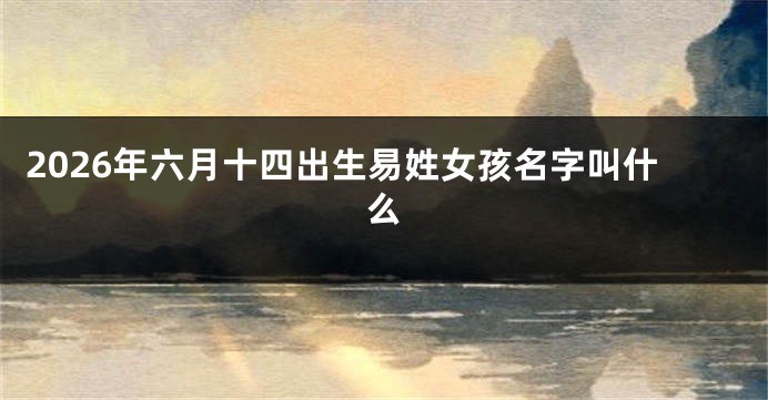 2026年六月十四出生易姓女孩名字叫什么