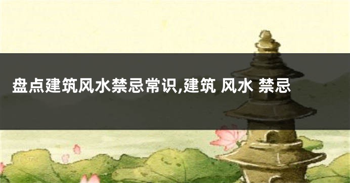 盘点建筑风水禁忌常识,建筑 风水 禁忌