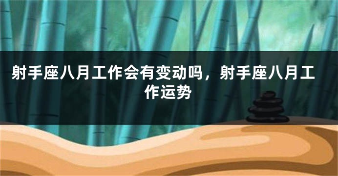 射手座八月工作会有变动吗，射手座八月工作运势