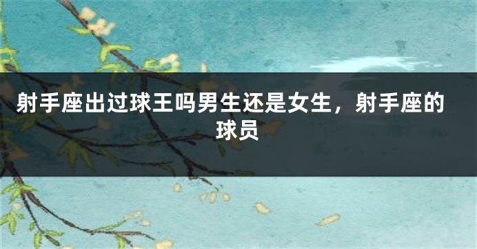 射手座出过球王吗男生还是女生，射手座的球员