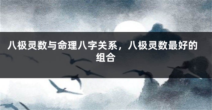 八极灵数与命理八字关系，八极灵数最好的组合