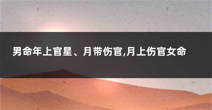 男命年上官星、月带伤官,月上伤官女命