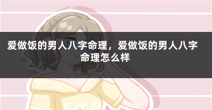 爱做饭的男人八字命理，爱做饭的男人八字命理怎么样