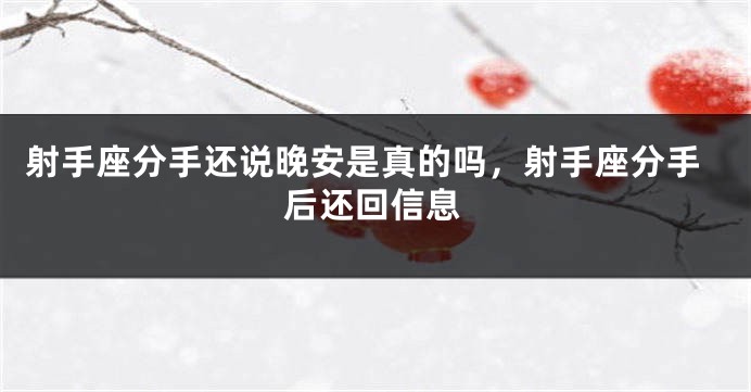 射手座分手还说晚安是真的吗，射手座分手后还回信息
