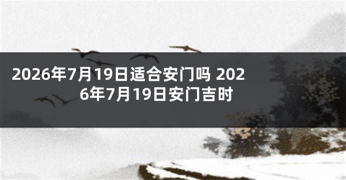 2026年7月19日适合安门吗 2026年7月19日安门吉时