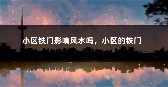 小区铁门影响风水吗,小区的铁门