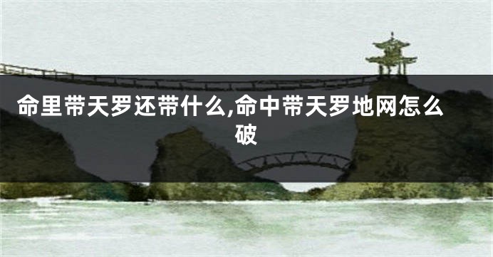 命里带天罗还带什么,命中带天罗地网怎么破