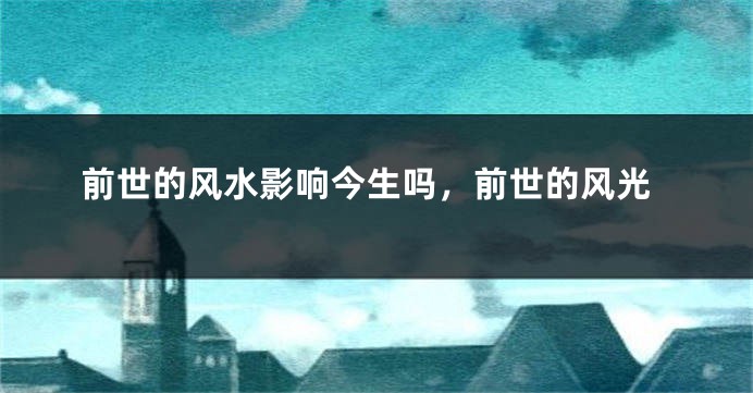 前世的风水影响今生吗，前世的风光