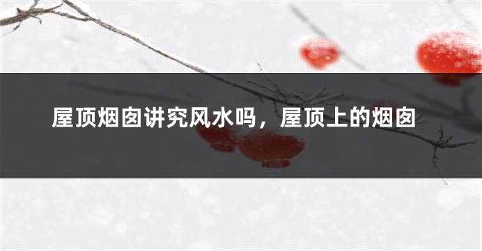屋顶烟囱讲究风水吗，屋顶上的烟囱