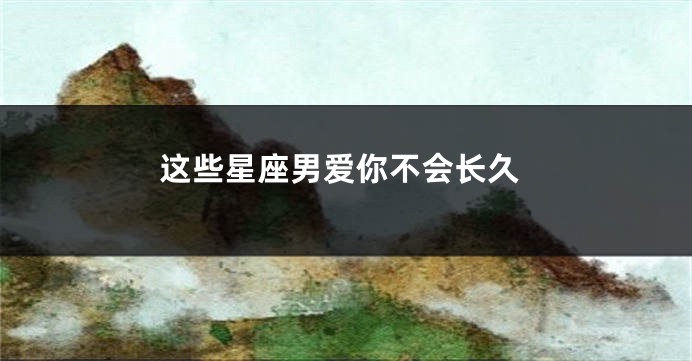 这些星座男爱你不会长久