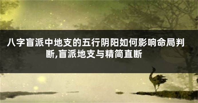 八字盲派中地支的五行阴阳如何影响命局判断,盲派地支与精简直断