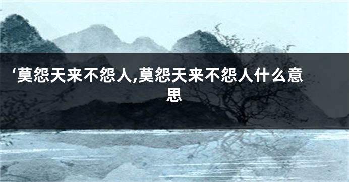 ‘莫怨天来不怨人,莫怨天来不怨人什么意思
