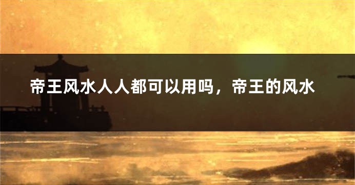 帝王风水人人都可以用吗，帝王的风水