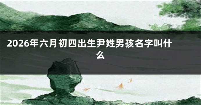 2026年六月初四出生尹姓男孩名字叫什么