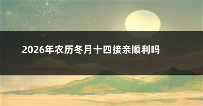 2026年农历冬月十四接亲顺利吗