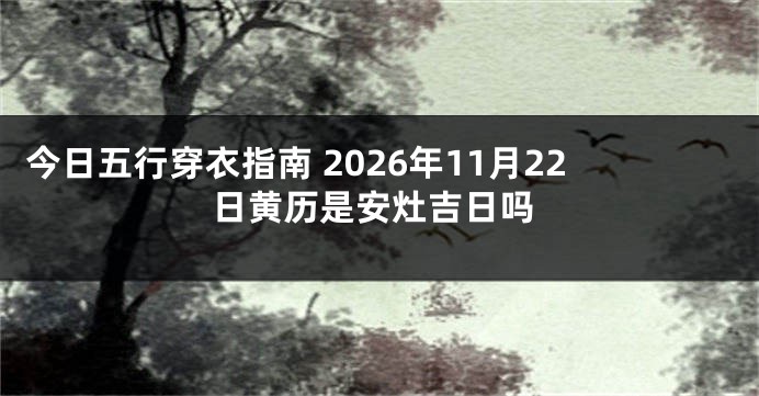 今日五行穿衣指南 2026年11月22日黄历是安灶吉日吗