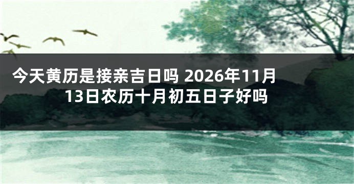 今天黄历是接亲吉日吗 2026年11月13日农历十月初五日子好吗