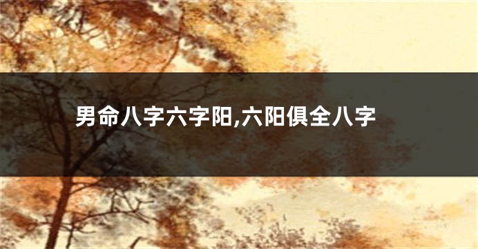男命八字六字阳,六阳俱全八字
