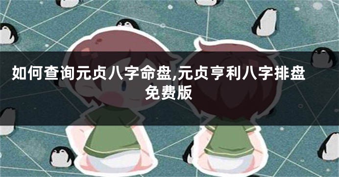 如何查询元贞八字命盘,元贞亨利八字排盘免费版