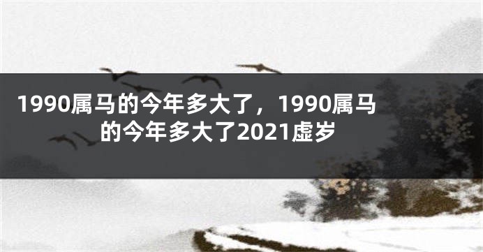1990属马的今年多大了，1990属马的今年多大了2021虚岁