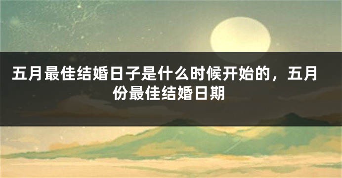 五月最佳结婚日子是什么时候开始的，五月份最佳结婚日期