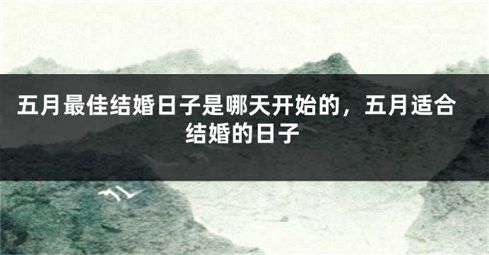五月最佳结婚日子是哪天开始的，五月适合结婚的日子