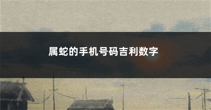 属蛇的手机号码吉利数字
