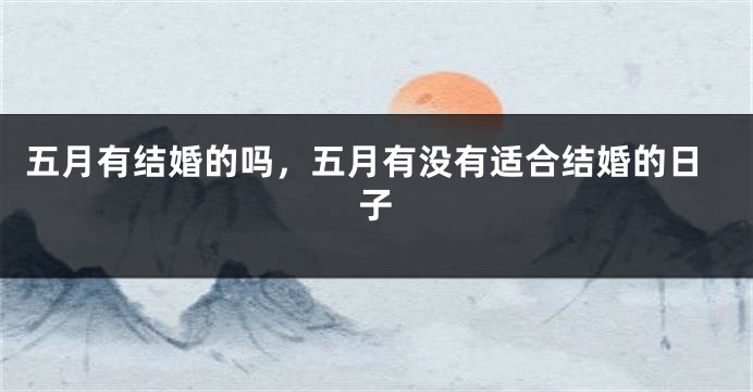 五月有结婚的吗，五月有没有适合结婚的日子