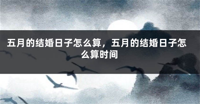 五月的结婚日子怎么算，五月的结婚日子怎么算时间
