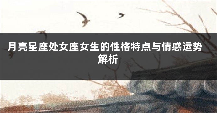 月亮星座处女座女生的性格特点与情感运势解析