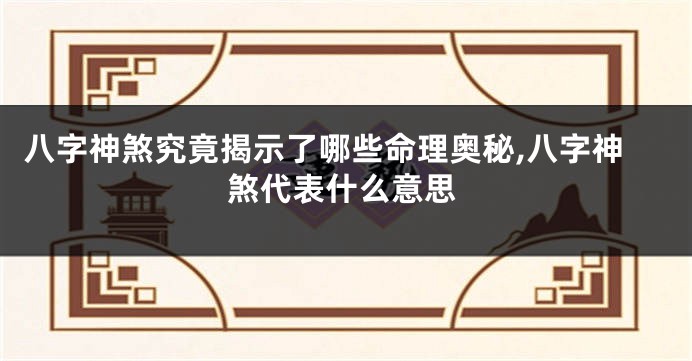 八字神煞究竟揭示了哪些命理奥秘,八字神煞代表什么意思
