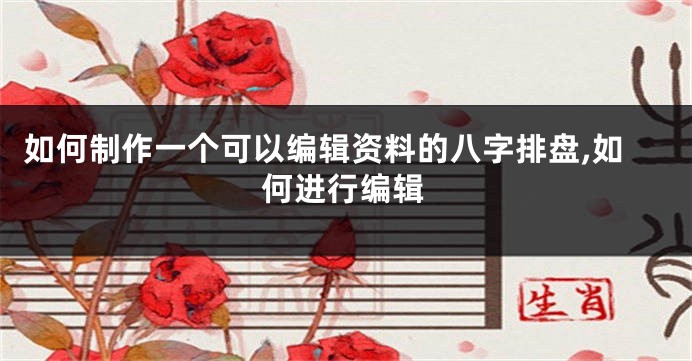 如何制作一个可以编辑资料的八字排盘,如何进行编辑