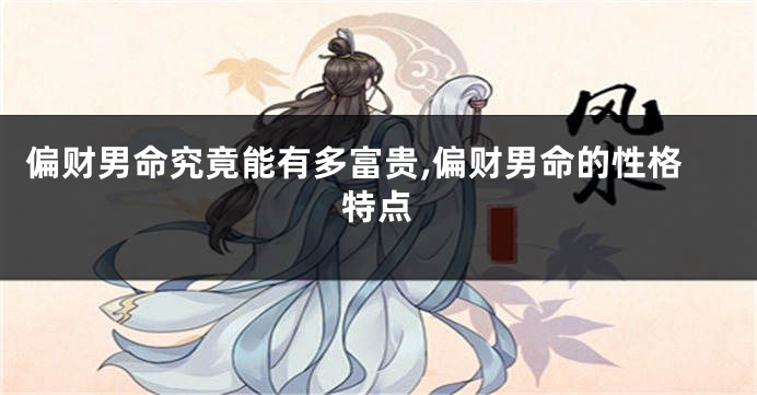 偏财男命究竟能有多富贵,偏财男命的性格特点