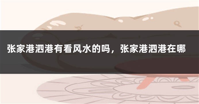 张家港泗港有看风水的吗，张家港泗港在哪