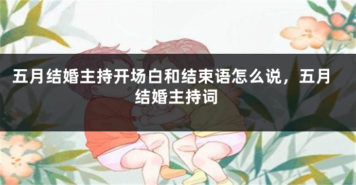 五月结婚主持开场白和结束语怎么说，五月结婚主持词