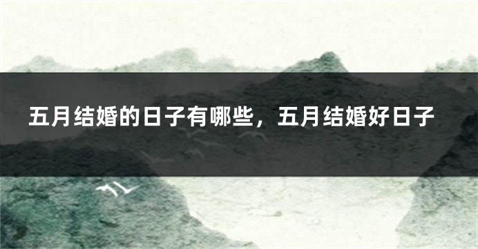 五月结婚的日子有哪些,五月结婚好日子