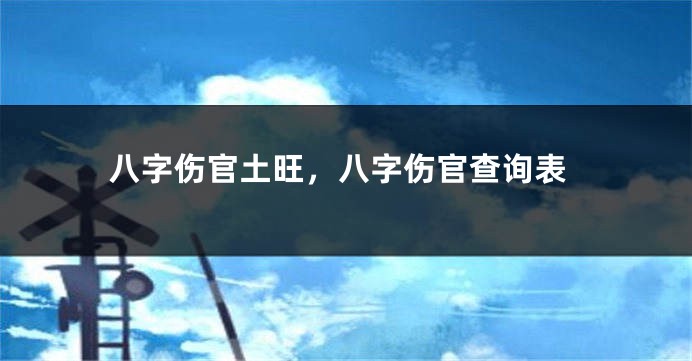 八字伤官土旺，八字伤官查询表