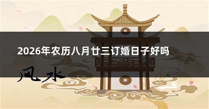 2026年农历八月廿三订婚日子好吗