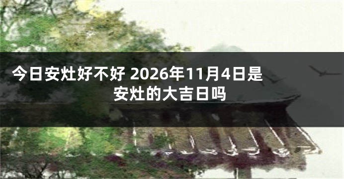 今日安灶好不好 2026年11月4日是安灶的大吉日吗