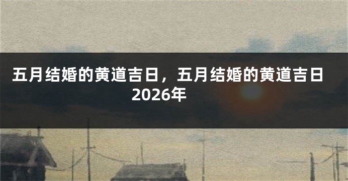 五月结婚的黄道吉日，五月结婚的黄道吉日2026年