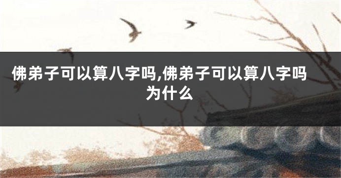 佛弟子可以算八字吗,佛弟子可以算八字吗为什么