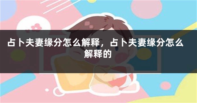 占卜夫妻缘分怎么解释，占卜夫妻缘分怎么解释的